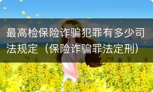 最高检保险诈骗犯罪有多少司法规定（保险诈骗罪法定刑）