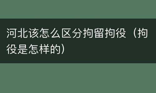 河北该怎么区分拘留拘役（拘役是怎样的）