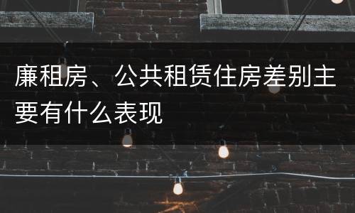 廉租房、公共租赁住房差别主要有什么表现