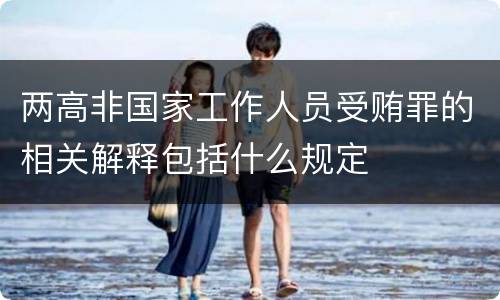 两高非国家工作人员受贿罪的相关解释包括什么规定