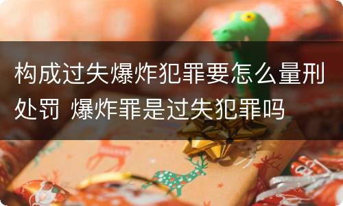 构成过失爆炸犯罪要怎么量刑处罚 爆炸罪是过失犯罪吗