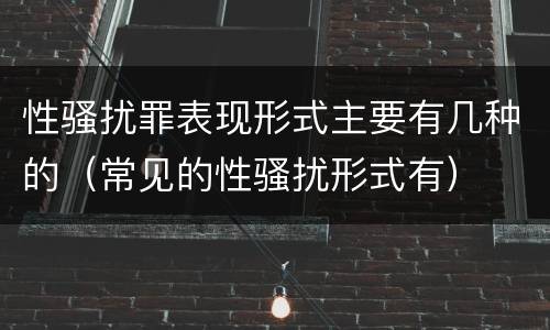 性骚扰罪表现形式主要有几种的（常见的性骚扰形式有）