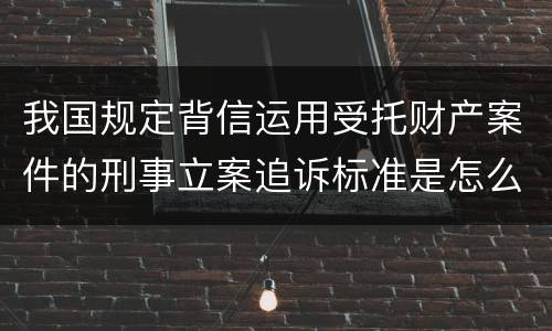 我国规定背信运用受托财产案件的刑事立案追诉标准是怎么样规定