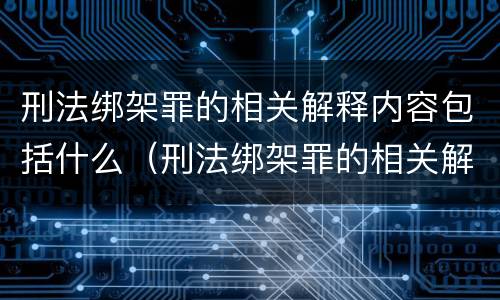 刑法绑架罪的相关解释内容包括什么（刑法绑架罪的相关解释内容包括什么）