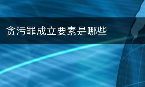 贪污罪成立要素是哪些
