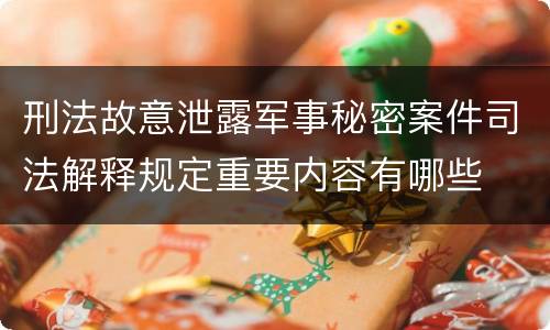 刑法故意泄露军事秘密案件司法解释规定重要内容有哪些