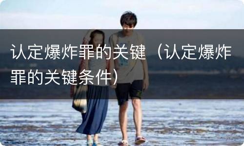 认定爆炸罪的关键（认定爆炸罪的关键条件）