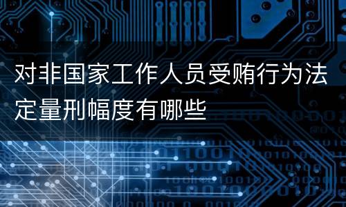 对非国家工作人员受贿行为法定量刑幅度有哪些