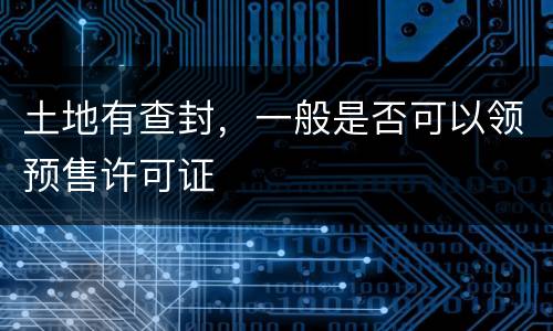土地有查封，一般是否可以领预售许可证