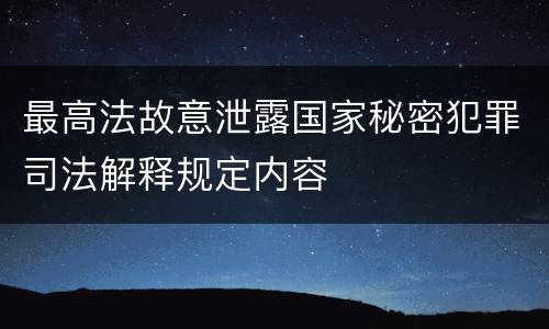 最高法故意泄露国家秘密犯罪司法解释规定内容