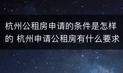 杭州公租房申请的条件是怎样的 杭州申请公租房有什么要求