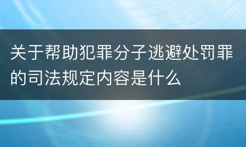 关于帮助犯罪分子逃避处罚罪的司法规定内容是什么