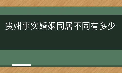 贵州事实婚姻同居不同有多少