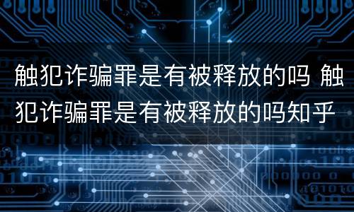 触犯诈骗罪是有被释放的吗 触犯诈骗罪是有被释放的吗知乎