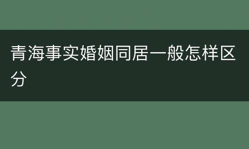 青海事实婚姻同居一般怎样区分