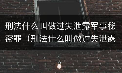 刑法什么叫做过失泄露军事秘密罪（刑法什么叫做过失泄露军事秘密罪行为）