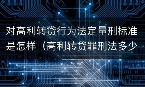 对高利转贷行为法定量刑标准是怎样（高利转贷罪刑法多少条）