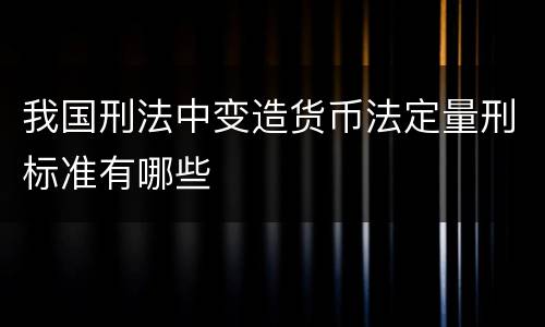 我国刑法中变造货币法定量刑标准有哪些