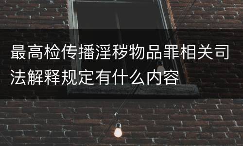 最高检传播淫秽物品罪相关司法解释规定有什么内容