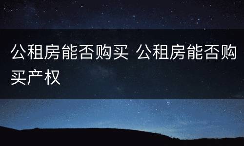 公租房能否购买 公租房能否购买产权
