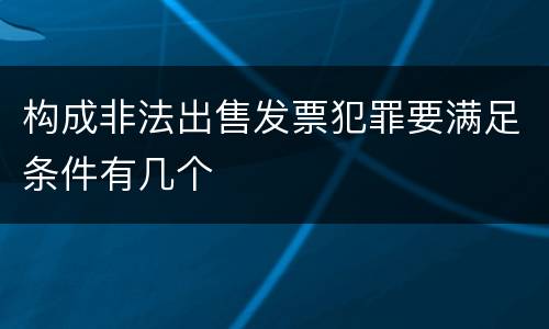 构成非法出售发票犯罪要满足条件有几个