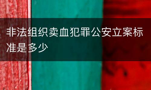 非法组织卖血犯罪公安立案标准是多少