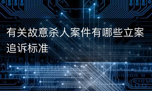 有关故意杀人案件有哪些立案追诉标准