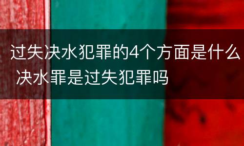 过失决水犯罪的4个方面是什么 决水罪是过失犯罪吗