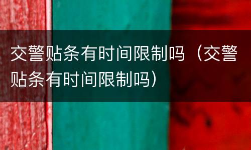 交警贴条有时间限制吗（交警贴条有时间限制吗）