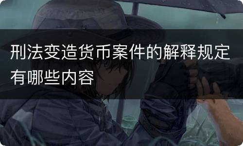 刑法变造货币案件的解释规定有哪些内容