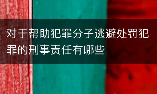 对于帮助犯罪分子逃避处罚犯罪的刑事责任有哪些