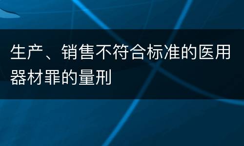 生产、销售不符合标准的医用器材罪的量刑