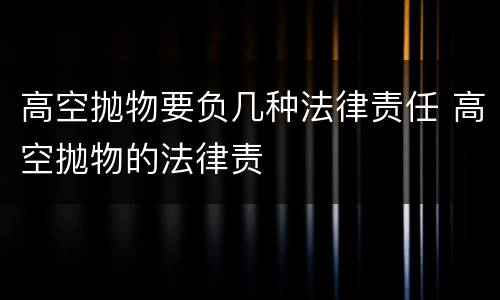 高空抛物要负几种法律责任 高空抛物的法律责