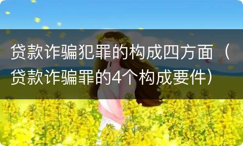 贷款诈骗犯罪的构成四方面（贷款诈骗罪的4个构成要件）