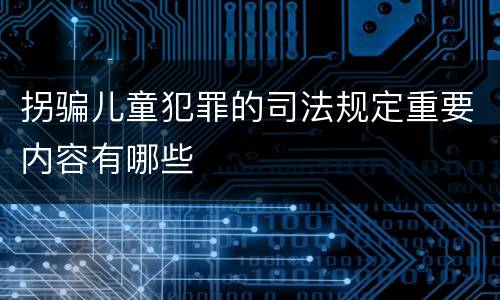 拐骗儿童犯罪的司法规定重要内容有哪些