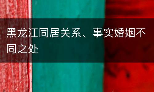 黑龙江同居关系、事实婚姻不同之处