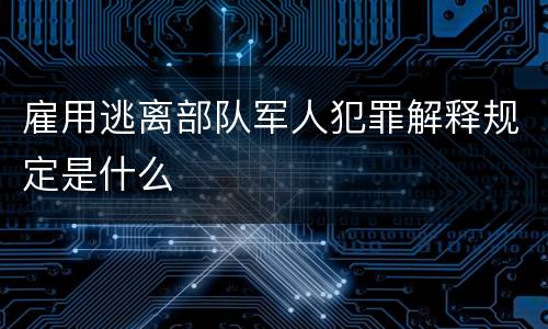 雇用逃离部队军人犯罪解释规定是什么