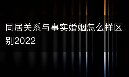 同居关系与事实婚姻怎么样区别2022