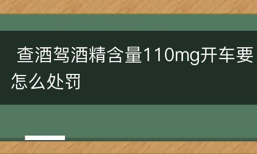  查酒驾酒精含量110mg开车要怎么处罚
