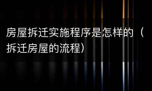 房屋拆迁实施程序是怎样的（拆迁房屋的流程）