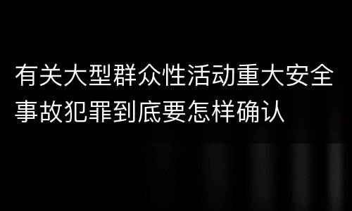有关大型群众性活动重大安全事故犯罪到底要怎样确认