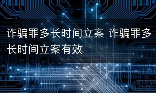 诈骗罪多长时间立案 诈骗罪多长时间立案有效