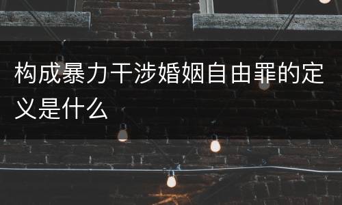 构成暴力干涉婚姻自由罪的定义是什么