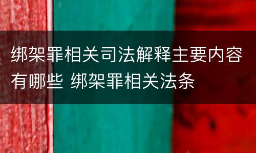 绑架罪相关司法解释主要内容有哪些 绑架罪相关法条