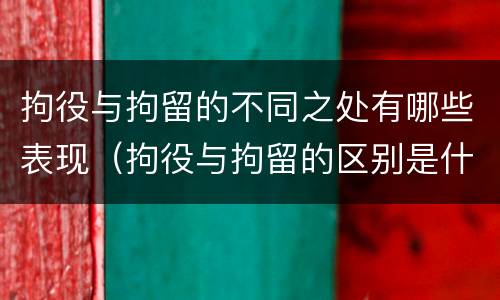 拘役与拘留的不同之处有哪些表现（拘役与拘留的区别是什么）