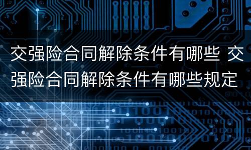 交强险合同解除条件有哪些 交强险合同解除条件有哪些规定