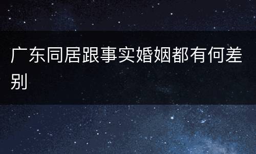 广东同居跟事实婚姻都有何差别