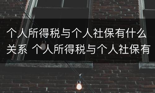 个人所得税与个人社保有什么关系 个人所得税与个人社保有什么关系吗