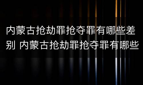 内蒙古抢劫罪抢夺罪有哪些差别 内蒙古抢劫罪抢夺罪有哪些差别处罚