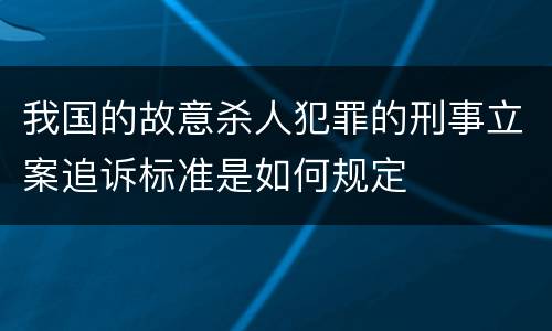 我国的故意杀人犯罪的刑事立案追诉标准是如何规定